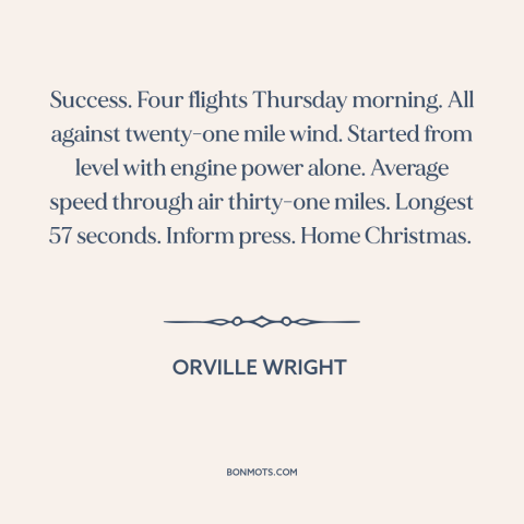 A quote by Orville Wright about flying: “Success. Four flights Thursday morning. All against twenty-one mile wind.”