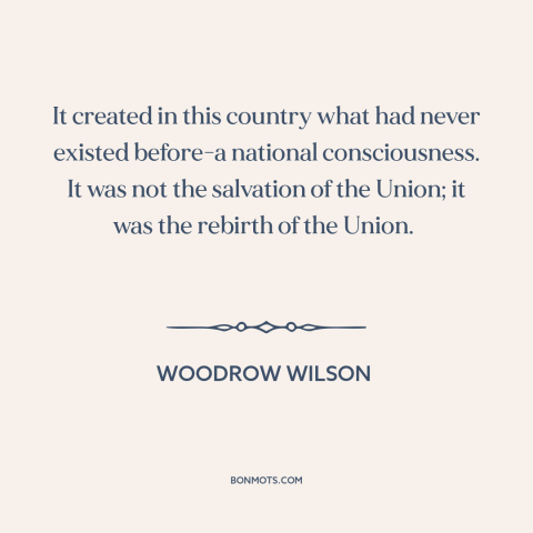 A quote by Woodrow Wilson about the American Civil War: “It created in this country what had never existed before-a…”