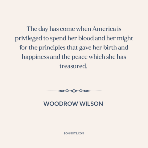 A quote by Woodrow Wilson about world war i: “The day has come when America is privileged to spend her blood and her…”