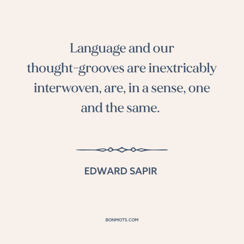 A quote by Edward Sapir about language and thought: “Language and our thought-grooves are inextricably interwoven, are, in…”