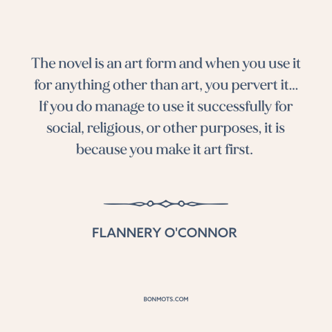 A quote by Flannery O'Connor about novels: “The novel is an art form and when you use it for anything other…”