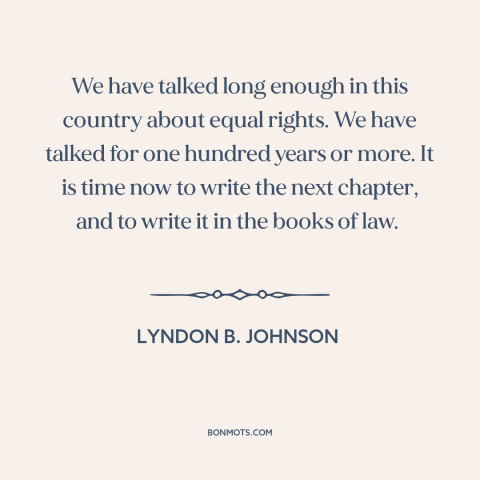 A quote by Lyndon B. Johnson about racial equality: “We have talked long enough in this country about equal rights. We…”