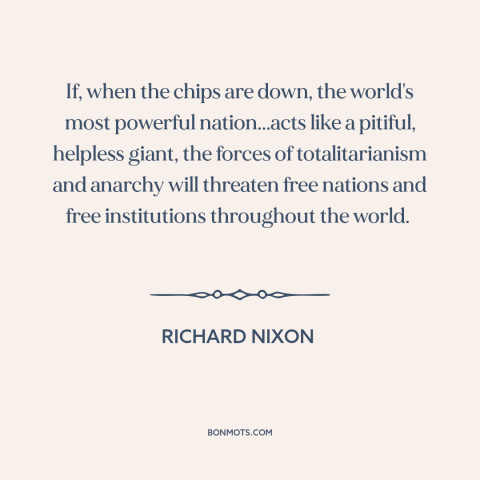 A quote by Richard Nixon about vietnam war: “If, when the chips are down, the world's most powerful nation...acts like…”