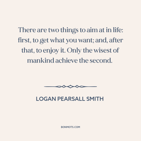 A quote by Logan Pearsall Smith about getting what you want: “There are two things to aim at in life: first, to get what…”