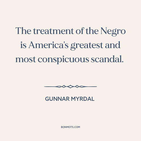 A quote by Gunnar Myrdal about race relations: “The treatment of the Negro is America's greatest and most conspicuous…”