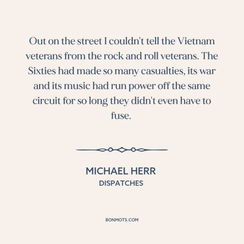 A quote by Michael Herr about the 60s: “Out on the street I couldn't tell the Vietnam veterans from the rock and…”