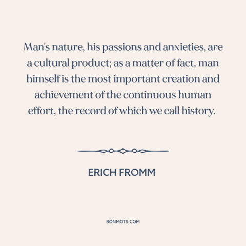 A quote by Erich Fromm about human nature: “Man's nature, his passions and anxieties, are a cultural product; as a matter…”