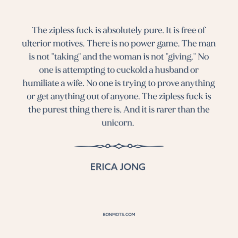 A quote by Erica Jong about casual sex: “The zipless fuck is absolutely pure. It is free of ulterior motives. There is…”