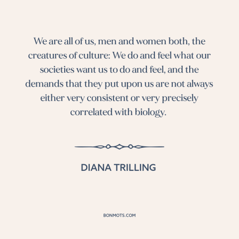 A quote by Diana Trilling about culture: “We are all of us, men and women both, the creatures of culture: We…”