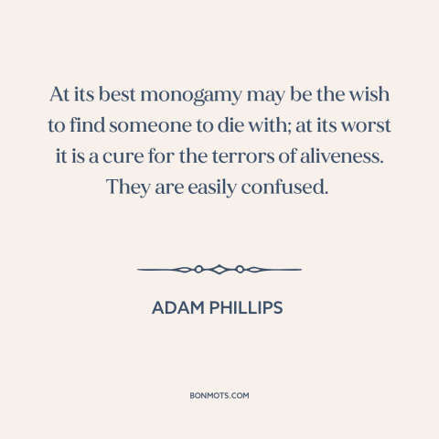 A quote by Adam Phillips about marriage: “At its best monogamy may be the wish to find someone to die with;…”