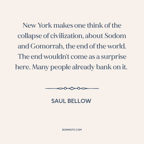 A quote by Saul Bellow about decline of new york city: “New York makes one think of the collapse of civilization…”