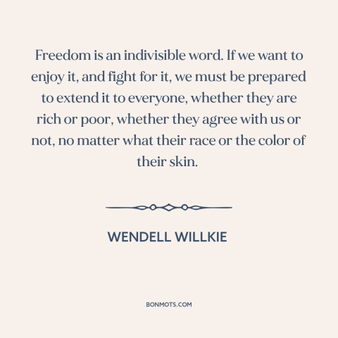 A quote by Wendell Willkie about freedom: “Freedom is an indivisible word. If we want to enjoy it, and fight for…”