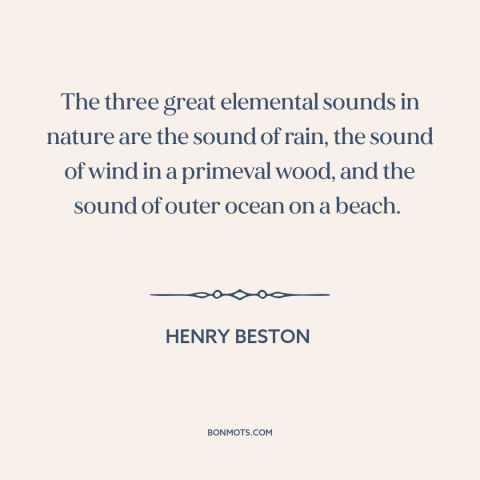 A quote by Henry Beston about sound of water: “The three great elemental sounds in nature are the sound of rain, the sound…”