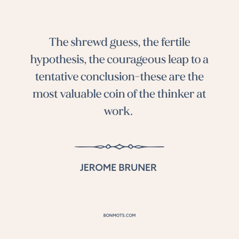 A quote by Jerome Bruner about intellectual history: “The shrewd guess, the fertile hypothesis, the courageous…”