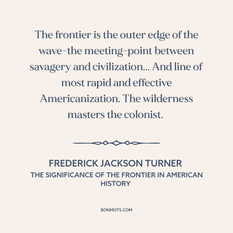 A quote by Frederick Jackson Turner about the American frontier: “The frontier is the outer edge of the wave-the…”