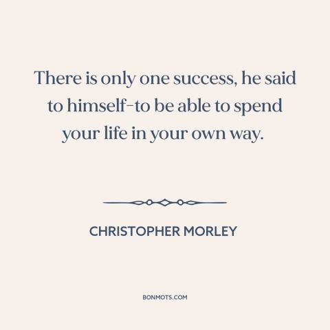 A quote by Christopher Morley about success: “There is only one success, he said to himself-to be able to spend your…”