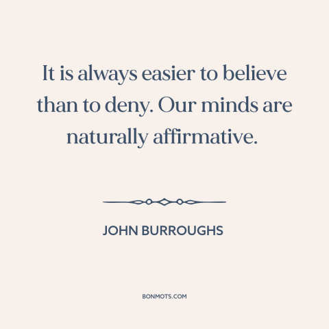 A quote by John Burroughs about the mind: “It is always easier to believe than to deny. Our minds are naturally…”