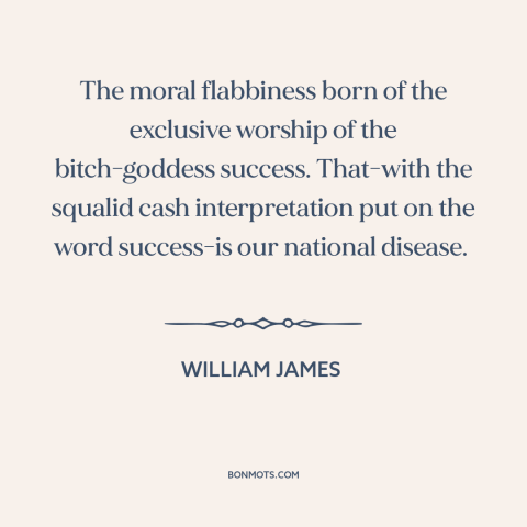 A quote by William James about success: “The moral flabbiness born of the exclusive worship of the bitch-goddess…”