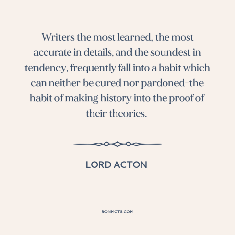 A quote by Lord Acton about confirmation bias: “Writers the most learned, the most accurate in details, and the…”