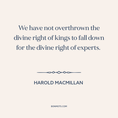 A quote by Harold MacMillan about experts: “We have not overthrown the divine right of kings to fall down for the…”