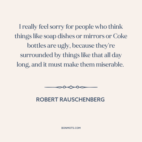 A quote by Robert Rauschenberg about modern life: “I really feel sorry for people who think things like soap dishes or…”