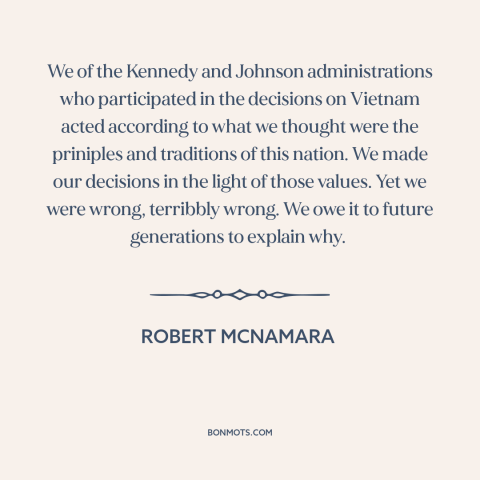 A quote by Robert McNamara about vietnam war: “We of the Kennedy and Johnson administrations who participated in the…”