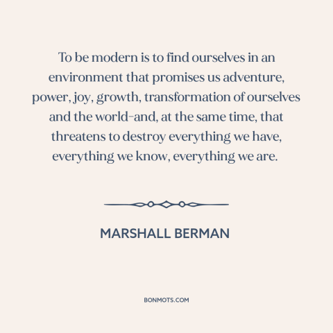 A quote by Marshall Berman about modern life: “To be modern is to find ourselves in an environment that promises us…”