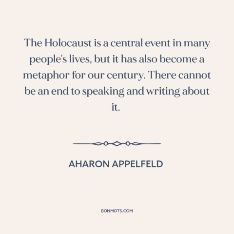 A quote by Aharon Appelfeld about the holocaust: “The Holocaust is a central event in many people's lives, but it has also…”