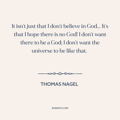 A quote by Thomas Nagel about belief in god: “It isn't just that I don't believe in God... It's that I hope there…”