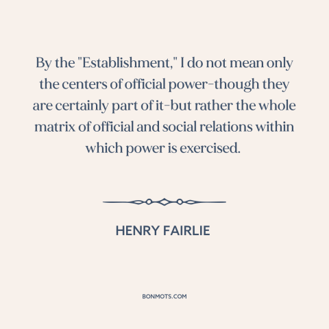 A quote by Henry Fairlie about the man: “By the "Establishment," I do not mean only the centers of official power-though…”