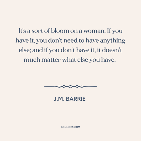 A quote by J.M. Barrie about charm: “It's a sort of bloom on a woman. If you have it, you don't need to have…”