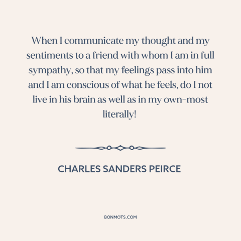 A quote by Charles Sanders Peirce about communication: “When I communicate my thought and my sentiments to a friend with…”