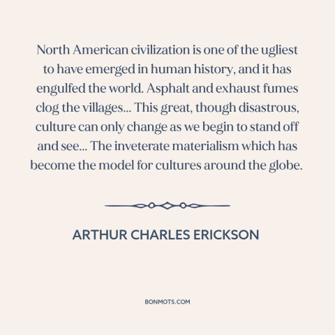 A quote by Arthur Charles Erickson about America: “North American civilization is one of the ugliest to have emerged…”