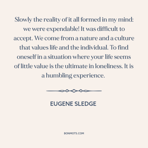 A quote by Eugene Sledge about soldiers: “Slowly the reality of it all formed in my mind: we were expendable! It…”