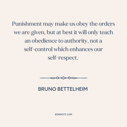 A quote by Bruno Bettelheim about punishment: “Punishment may make us obey the orders we are given, but at best it…”