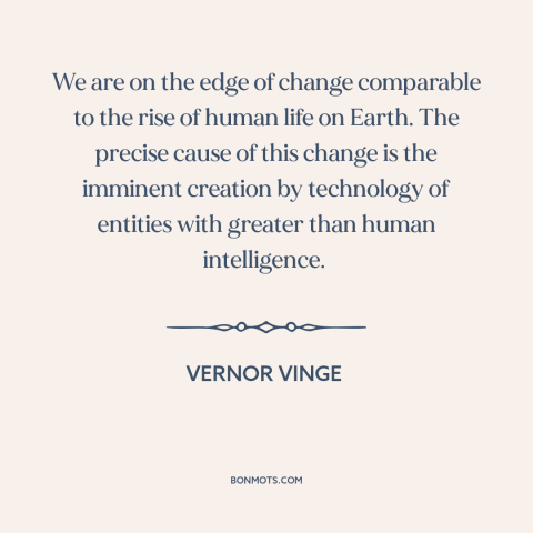 A quote by Vernor Vinge about artificial intelligence: “We are on the edge of change comparable to the rise of human life…”