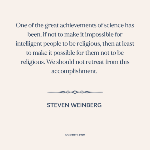 A quote by Steven Weinberg about science and religion: “One of the great achievements of science has been, if not to make…”