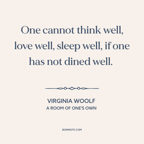 A quote by Virginia Woolf about food: “One cannot think well, love well, sleep well, if one has not dined well.”