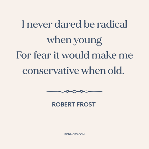 A quote by Robert Frost about radicalism: “I never dared be radical when young For fear it would make me conservative…”