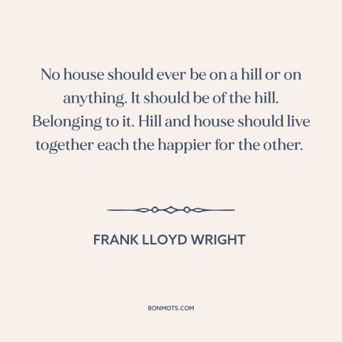 A quote by Frank Lloyd Wright about architecture: “No house should ever be on a hill or on anything. It should be…”