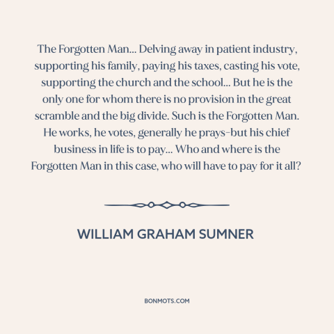 A quote by William Graham Sumner about the forgotten man: “The Forgotten Man... Delving away in patient industry…”