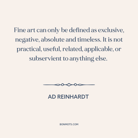 A quote by Ad Reinhardt about nature of art: “Fine art can only be defined as exclusive, negative, absolute and timeless.”