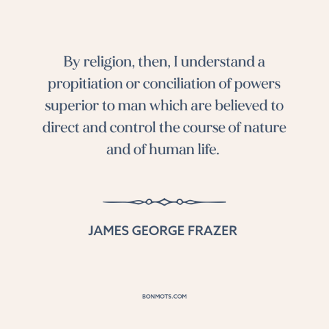 A quote by James George Frazer about religion: “By religion, then, I understand a propitiation or conciliation of powers…”