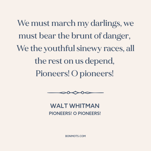 A quote by Walt Whitman about progress: “We must march my darlings, we must bear the brunt of danger, We the youthful…”