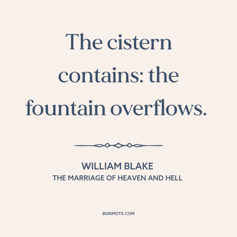 A quote by William Blake about abundance: “The cistern contains: the fountain overflows.”