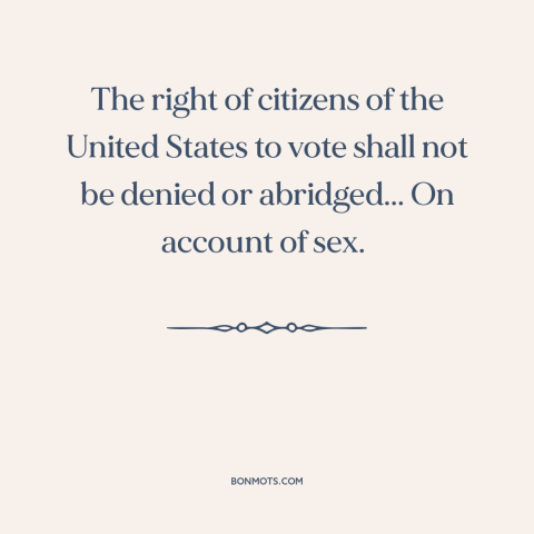 A quote from Constitution of the United States about nineteenth amendment: “The right of citizens of the United States to…”
