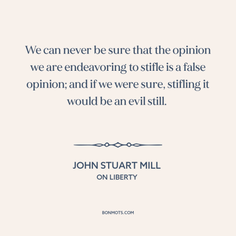 A quote by John Stuart Mill about suppression of speech: “We can never be sure that the opinion we are endeavoring to…”