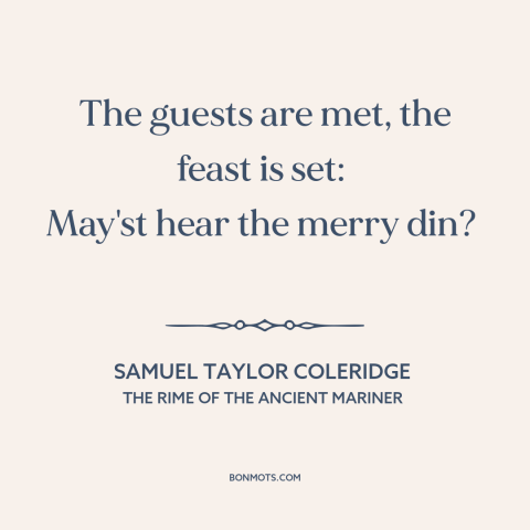 A quote by Samuel Taylor Coleridge about parties: “The guests are met, the feast is set: May'st hear the merry din?”