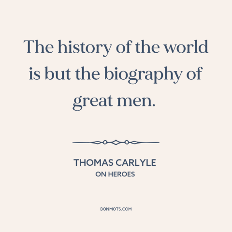 A quote by Thomas Carlyle about great man theory of history: “The history of the world is but the biography of great men.”