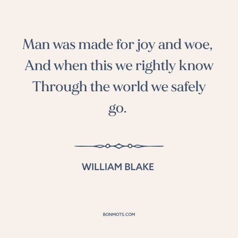 A quote by William Blake about the human condition: “Man was made for joy and woe, And when this we rightly know…”